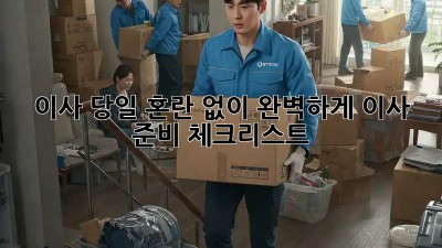 이사 당일, 혼란 없이 완벽하게! 이사 준비 체크리스트