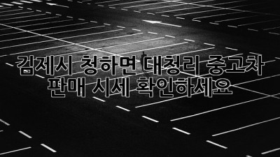 김제시 청하면 대청리 중고차 판매 시세 확인하세요!